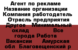 Агент по рекламе › Название организации ­ Компания-работодатель › Отрасль предприятия ­ Другое › Минимальный оклад ­ 16 800 - Все города Работа » Вакансии   . Амурская обл.,Благовещенский р-н